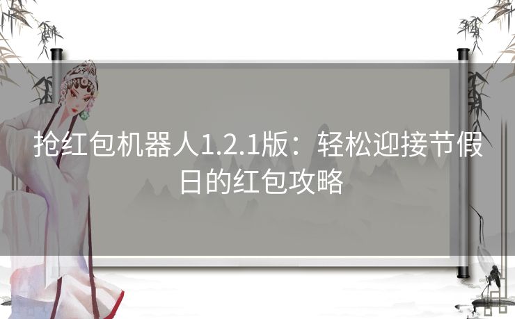 抢红包机器人1.2.1版：轻松迎接节假日的红包攻略