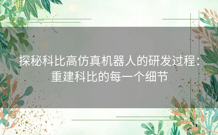 探秘科比高仿真机器人的研发过程：重建科比的每一个细节