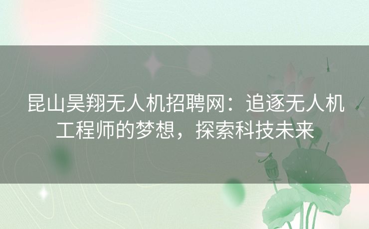 昆山昊翔无人机招聘网：追逐无人机工程师的梦想，探索科技未来