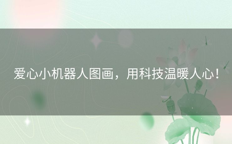爱心小机器人图画，用科技温暖人心！