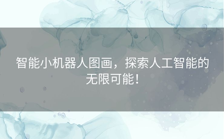 智能小机器人图画，探索人工智能的无限可能！