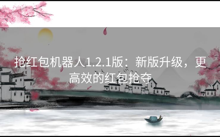 抢红包机器人1.2.1版：新版升级，更高效的红包抢夺