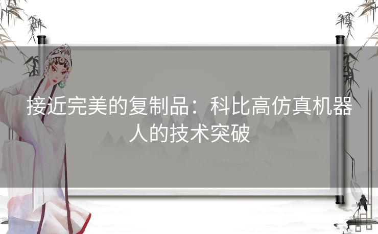 接近完美的复制品：科比高仿真机器人的技术突破