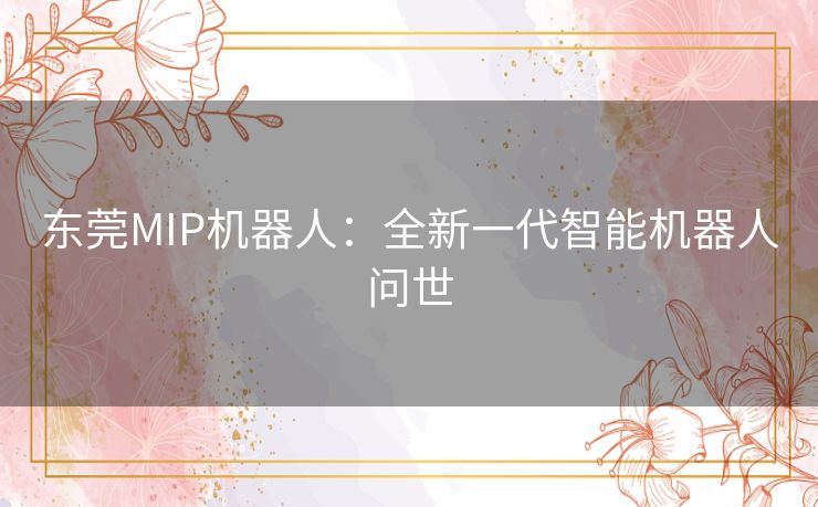 东莞MIP机器人：全新一代智能机器人问世