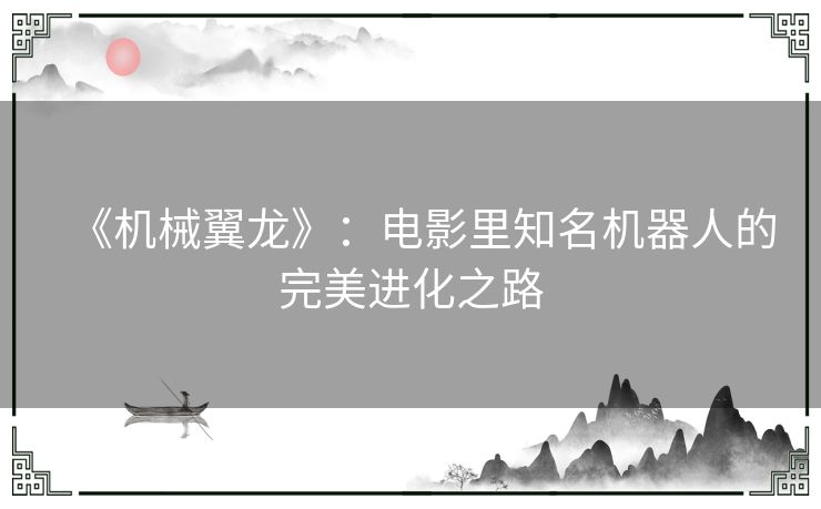 《机械翼龙》：电影里知名机器人的完美进化之路