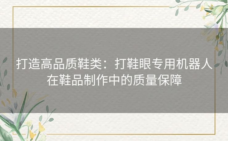 打造高品质鞋类：打鞋眼专用机器人在鞋品制作中的质量保障