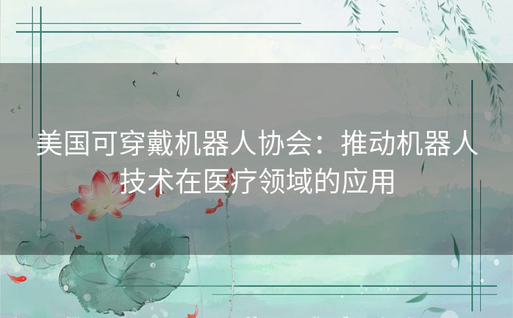 美国可穿戴机器人协会：推动机器人技术在医疗领域的应用