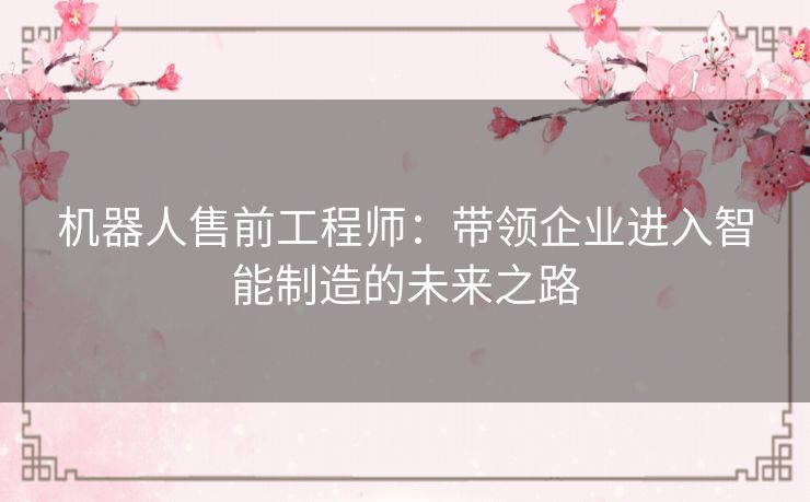 机器人售前工程师：带领企业进入智能制造的未来之路