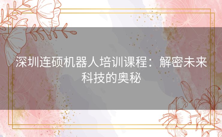 深圳连硕机器人培训课程：解密未来科技的奥秘