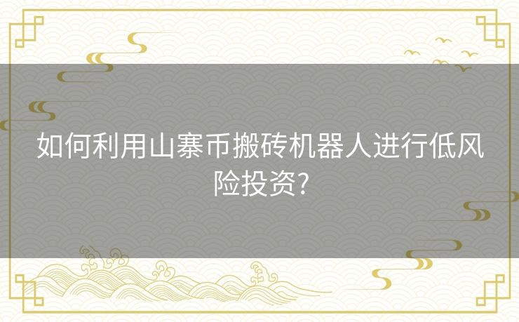 如何利用山寨币搬砖机器人进行低风险投资?