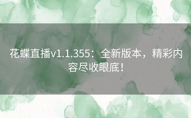 花蝶直播v1.1.355：全新版本，精彩内容尽收眼底！