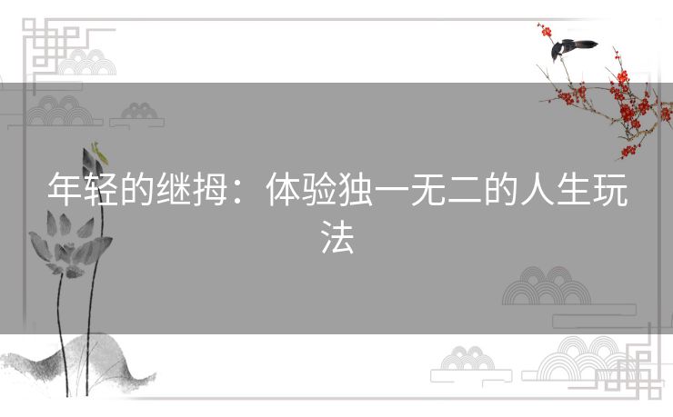 年轻的继拇：体验独一无二的人生玩法