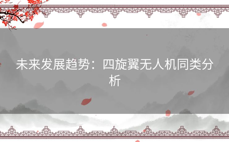 未来发展趋势：四旋翼无人机同类分析