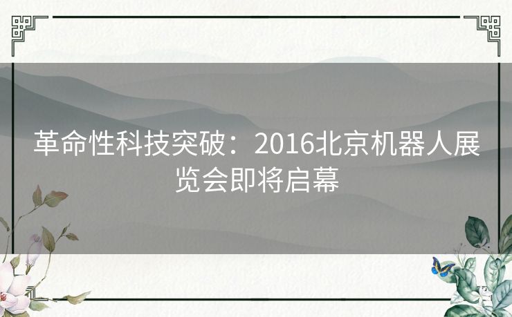 革命性科技突破：2016北京机器人展览会即将启幕