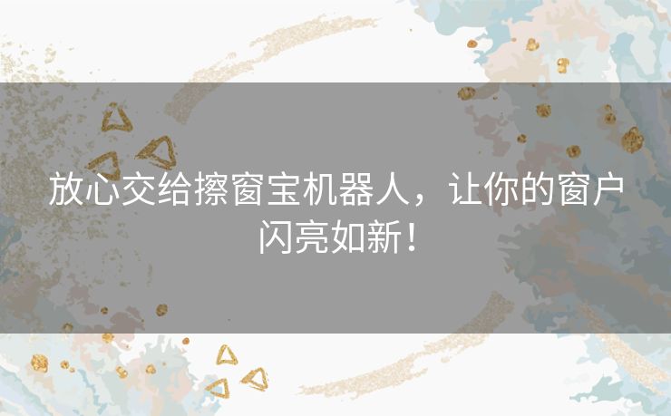 放心交给擦窗宝机器人，让你的窗户闪亮如新！