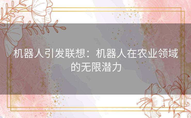 机器人引发联想：机器人在农业领域的无限潜力