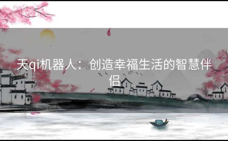 天qi机器人：创造幸福生活的智慧伴侣