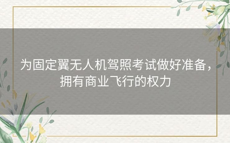 为固定翼无人机驾照考试做好准备，拥有商业飞行的权力
