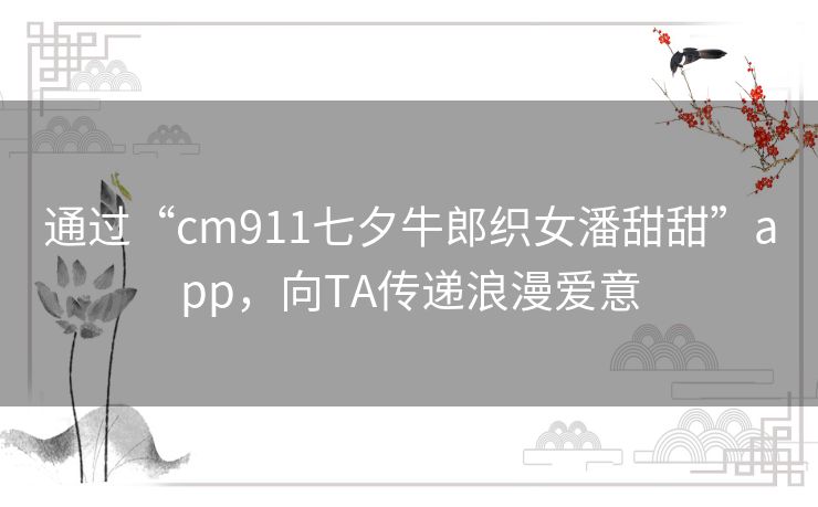 通过“cm911七夕牛郎织女潘甜甜”app，向TA传递浪漫爱意