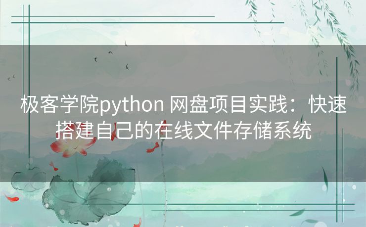 极客学院python 网盘项目实践：快速搭建自己的在线文件存储系统