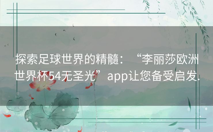 探索足球世界的精髓：“李丽莎欧洲世界杯54无圣光”app让您备受启发.
