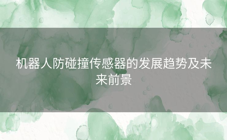机器人防碰撞传感器的发展趋势及未来前景