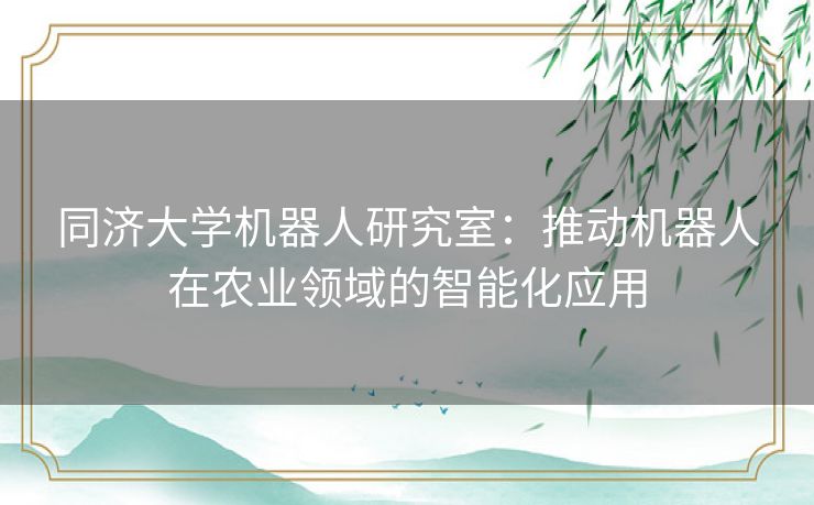 同济大学机器人研究室：推动机器人在农业领域的智能化应用
