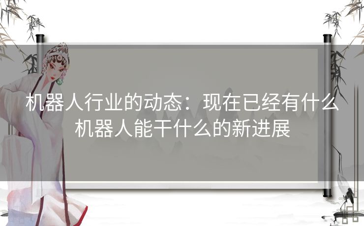 机器人行业的动态：现在已经有什么机器人能干什么的新进展