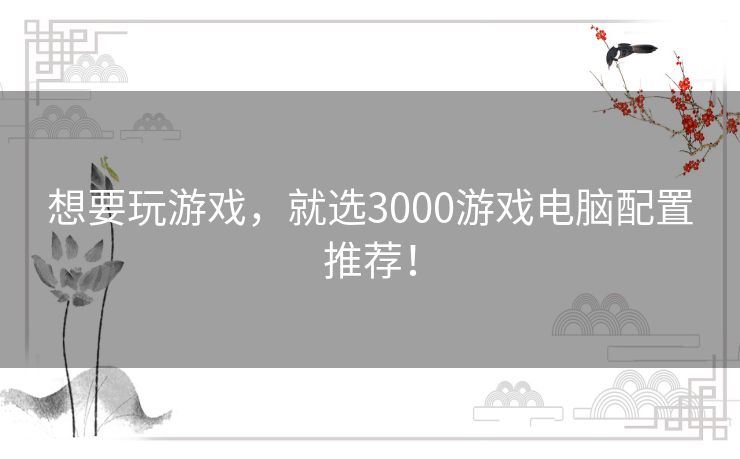 想要玩游戏，就选3000游戏电脑配置推荐！