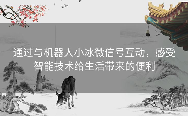 通过与机器人小冰微信号互动，感受智能技术给生活带来的便利