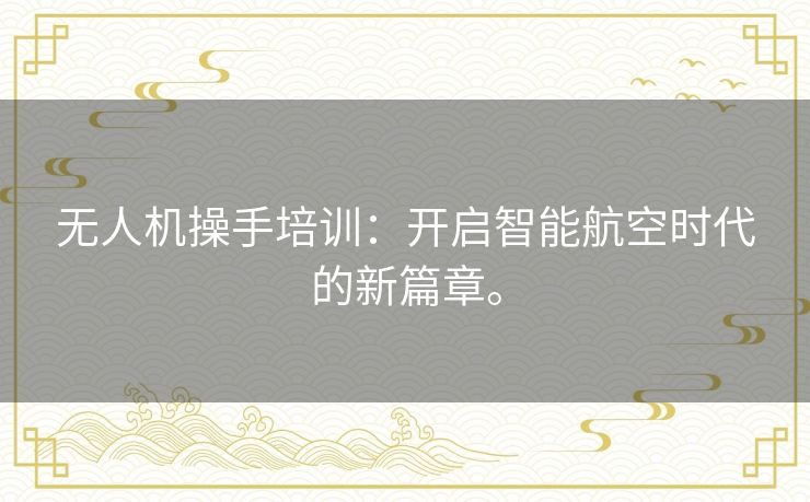 无人机操手培训：开启智能航空时代的新篇章。