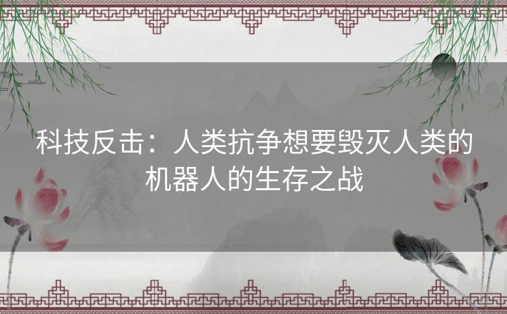 科技反击：人类抗争想要毁灭人类的机器人的生存之战