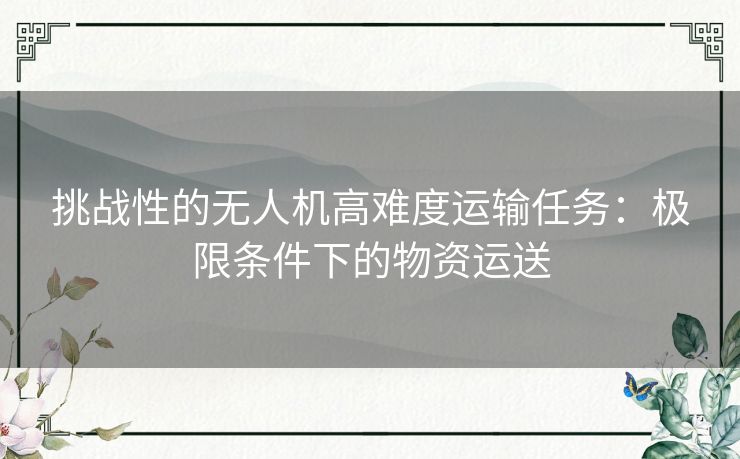 挑战性的无人机高难度运输任务：极限条件下的物资运送