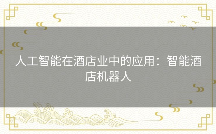 人工智能在酒店业中的应用：智能酒店机器人