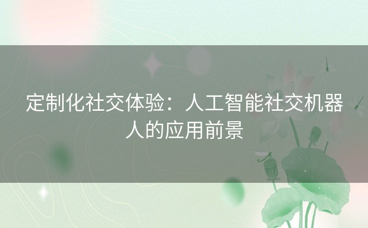 定制化社交体验：人工智能社交机器人的应用前景
