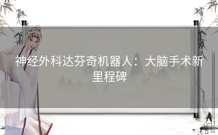 神经外科达芬奇机器人：大脑手术新里程碑