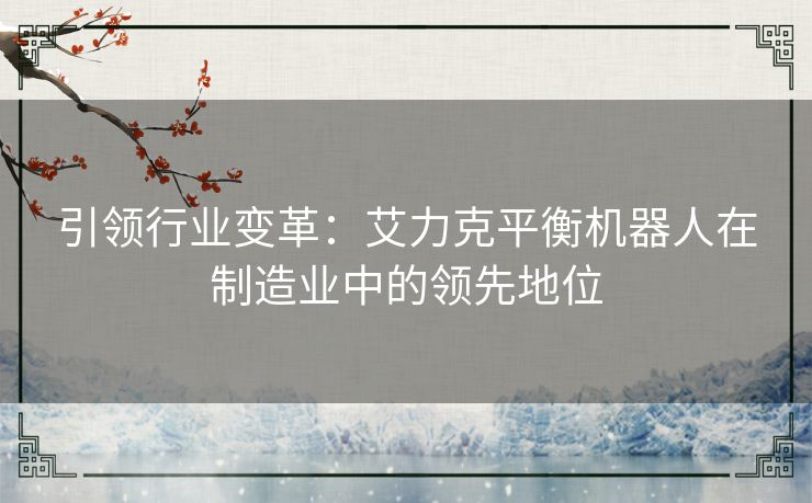 引领行业变革：艾力克平衡机器人在制造业中的领先地位