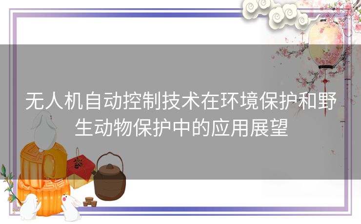 无人机自动控制技术在环境保护和野生动物保护中的应用展望