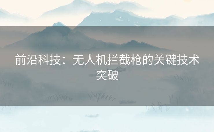 前沿科技：无人机拦截枪的关键技术突破