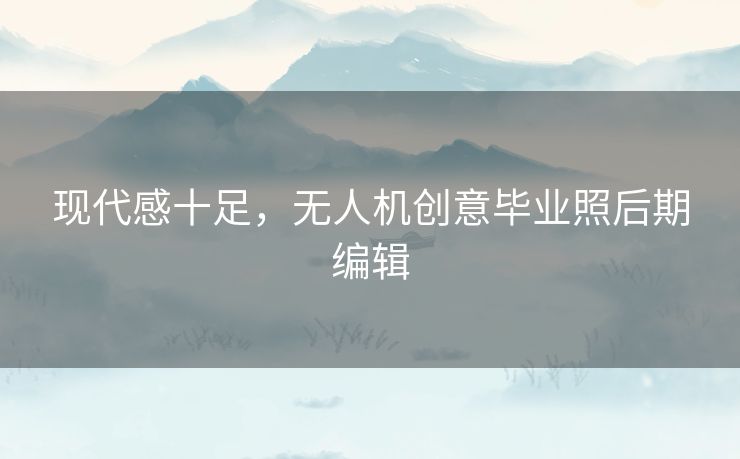 现代感十足，无人机创意毕业照后期编辑