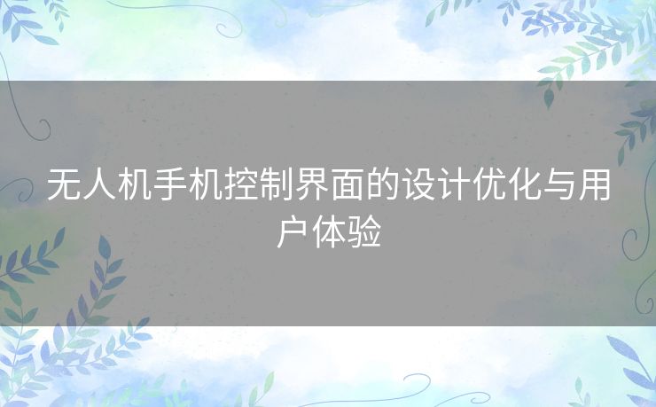 无人机手机控制界面的设计优化与用户体验