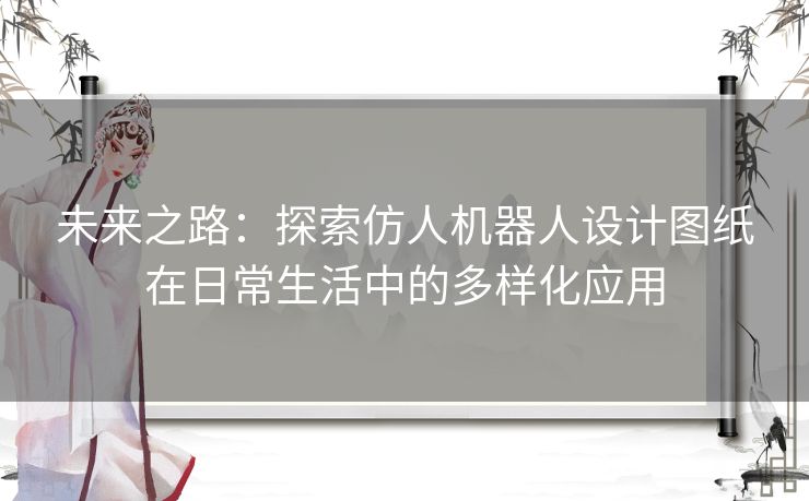 未来之路：探索仿人机器人设计图纸在日常生活中的多样化应用