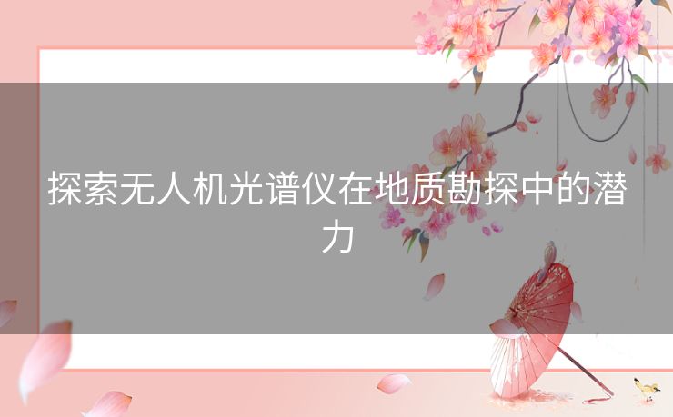 探索无人机光谱仪在地质勘探中的潜力
