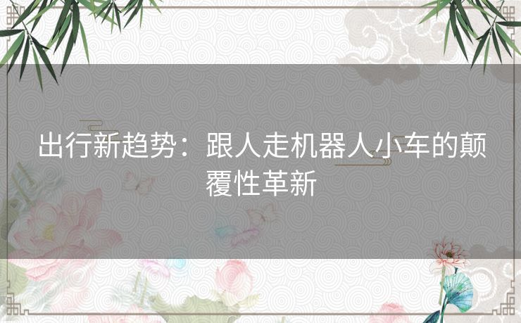 出行新趋势：跟人走机器人小车的颠覆性革新