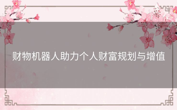 财物机器人助力个人财富规划与增值