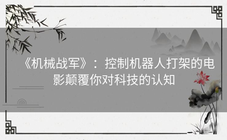 《机械战军》：控制机器人打架的电影颠覆你对科技的认知