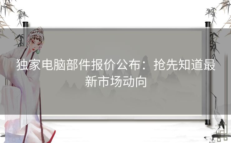 独家电脑部件报价公布：抢先知道最新市场动向