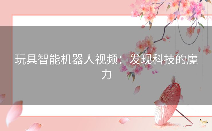 玩具智能机器人视频：发现科技的魔力