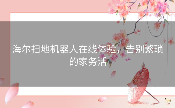 海尔扫地机器人在线体验，告别繁琐的家务活