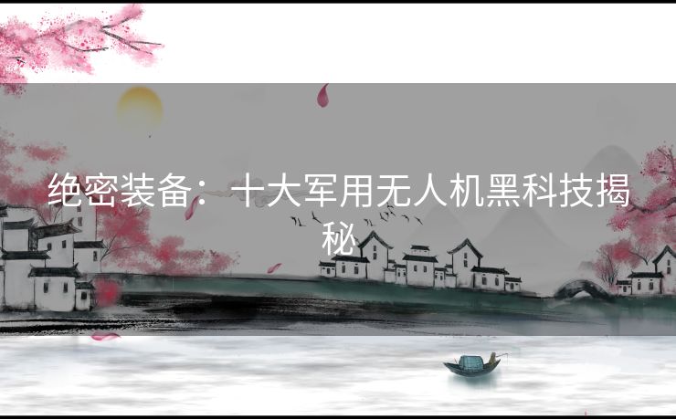 绝密装备：十大军用无人机黑科技揭秘